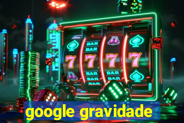 google gravidade